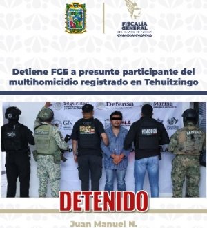 Detiene FGE a presunto participante del multihomicidio registrado en Tehuitzingo