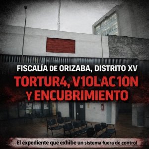 Fiscal&iacute;a de Orizaba, Distrito XV: tortura, violaci&oacute;n y encubrimiento&hellip; el expediente que exhibe un sistema fuera de control