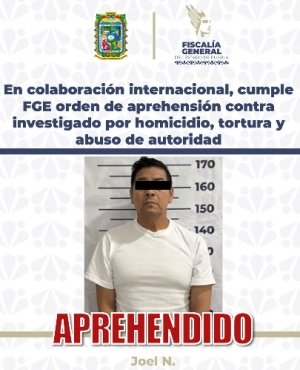 En colaboraci&oacute;n internacional, cumple FGE orden de aprehensi&oacute;n contra investigado por homicidio, tortura y abuso de autoridad